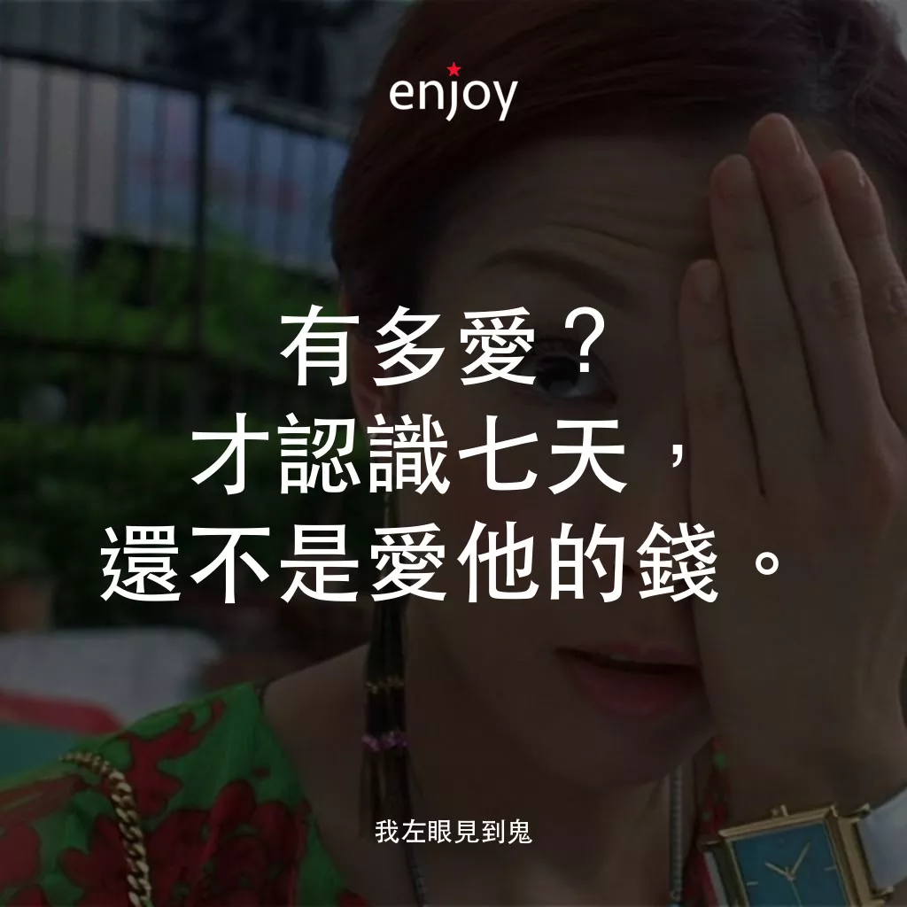我左眼見到鬼電影對白：有多愛？才認識七天，還不是愛他的錢。