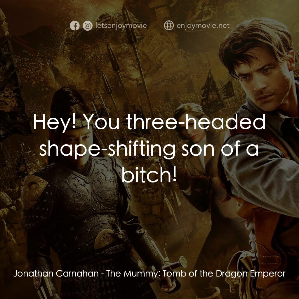 盜墓迷城3電影對白：Jonathan Carnahan:  Hey! You three-headed shape-shifting son of a bitch!