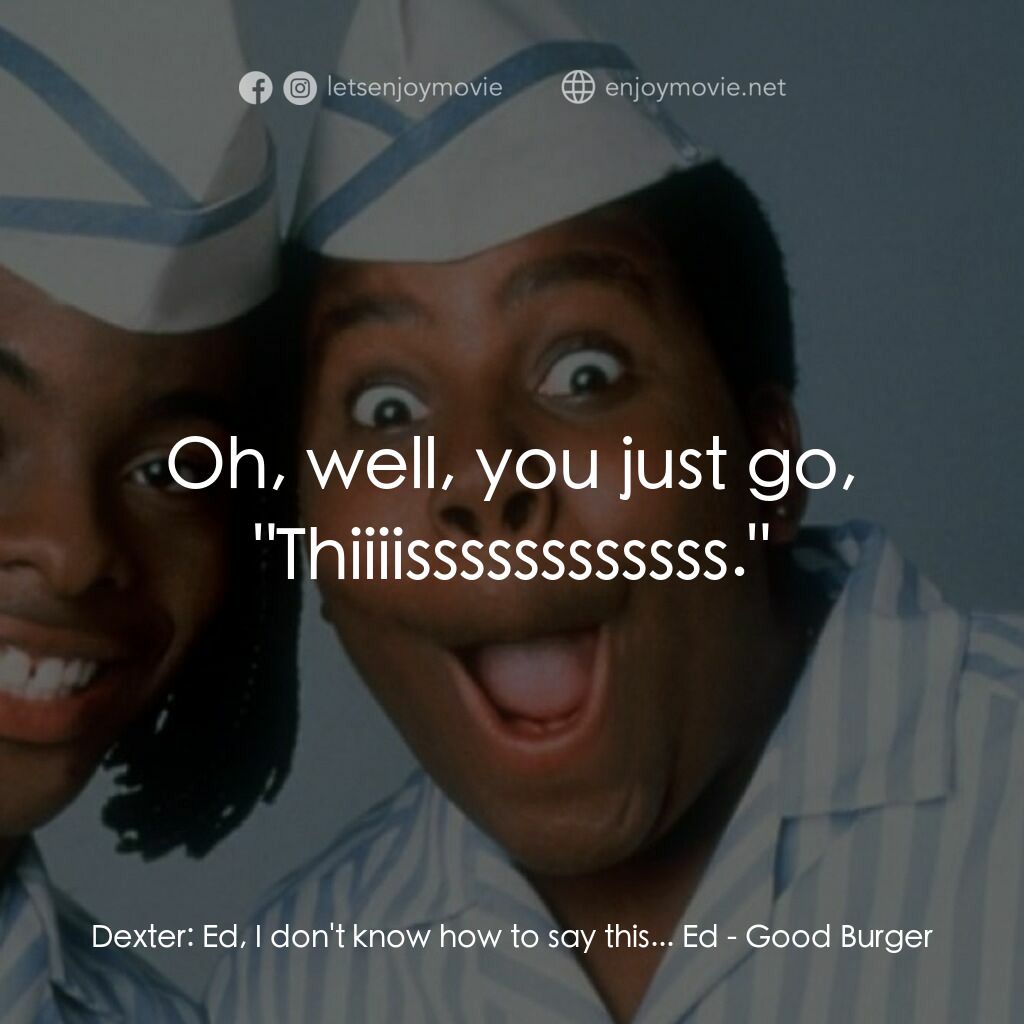 漢堡總動員電影對白：Dexter:  Ed, I don't know how to say this... Ed:  Oh, well, you just go, 