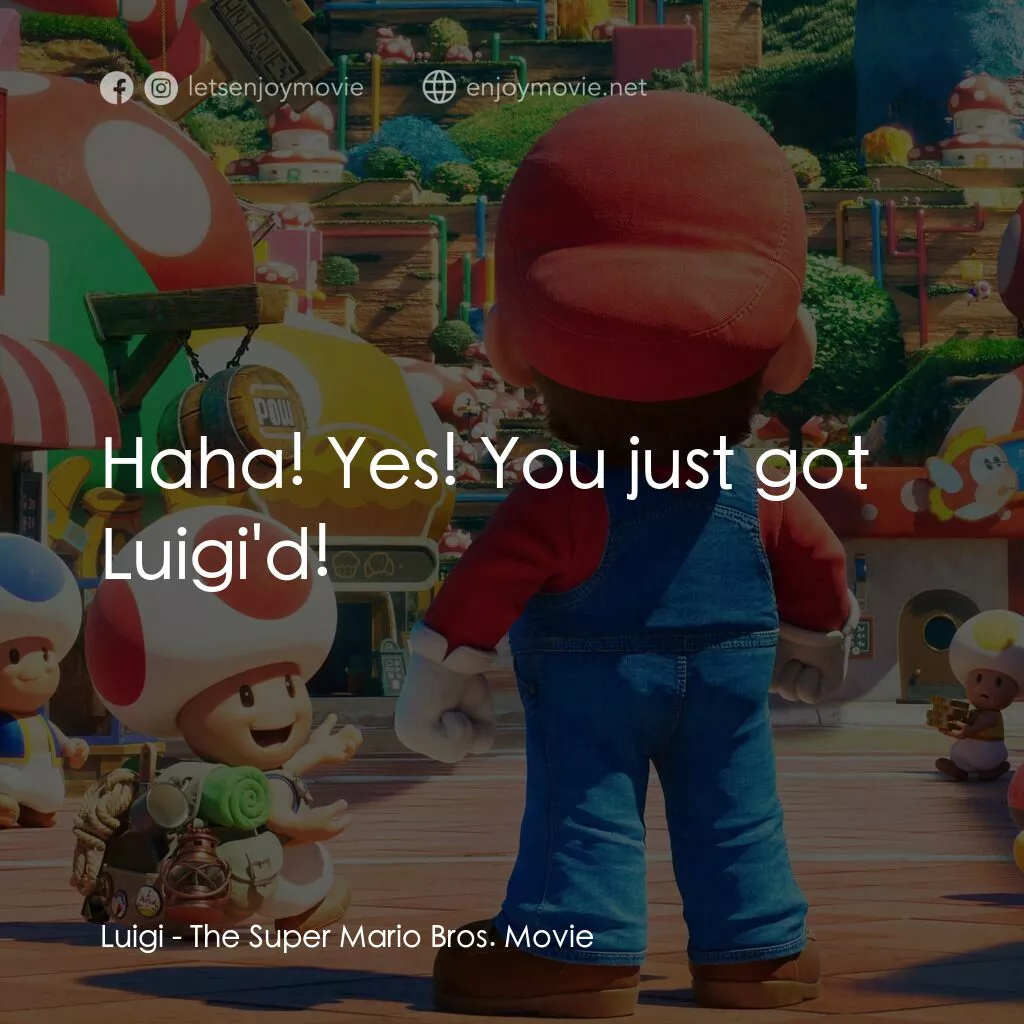超級瑪利歐兄弟大電影電影對白：Luigi:  Haha! Yes! You just got Luigi'd!