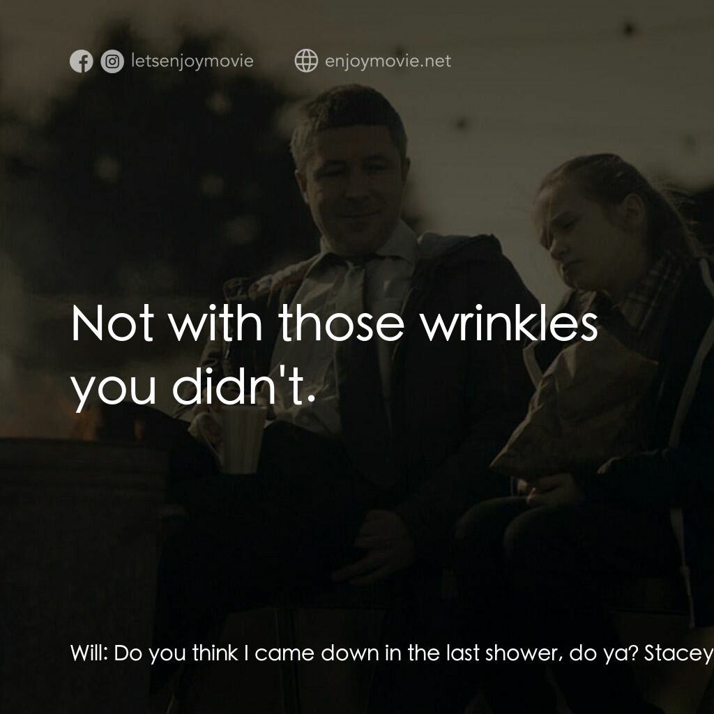 臨時家長指引電影對白：Will:  Do you think I came down in the last shower, do ya? Stacey:  Not with thos