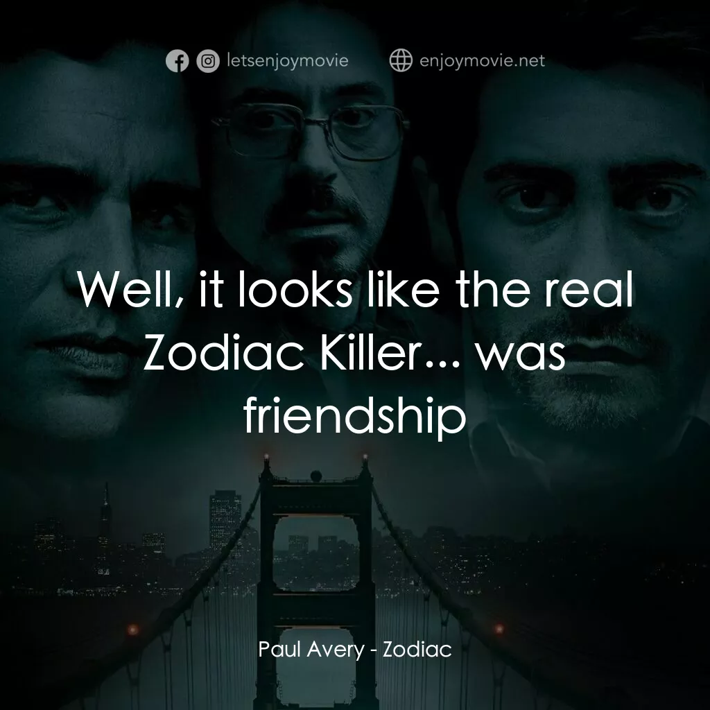索命黃道帶電影對白：Paul Avery:  Well, it looks like the real Zodiac Killer... was friendship
