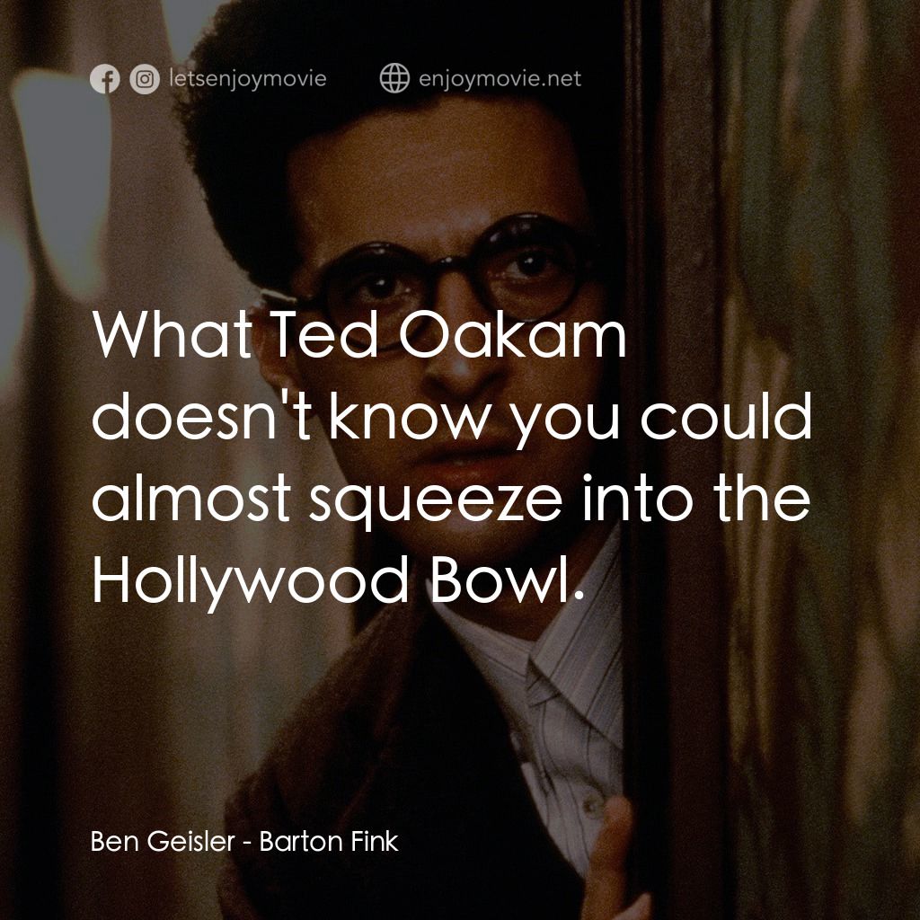 巴頓芬克電影對白：Ben Geisler: What Ted Oakam doesn't know you could almost squeeze into the Hollyw