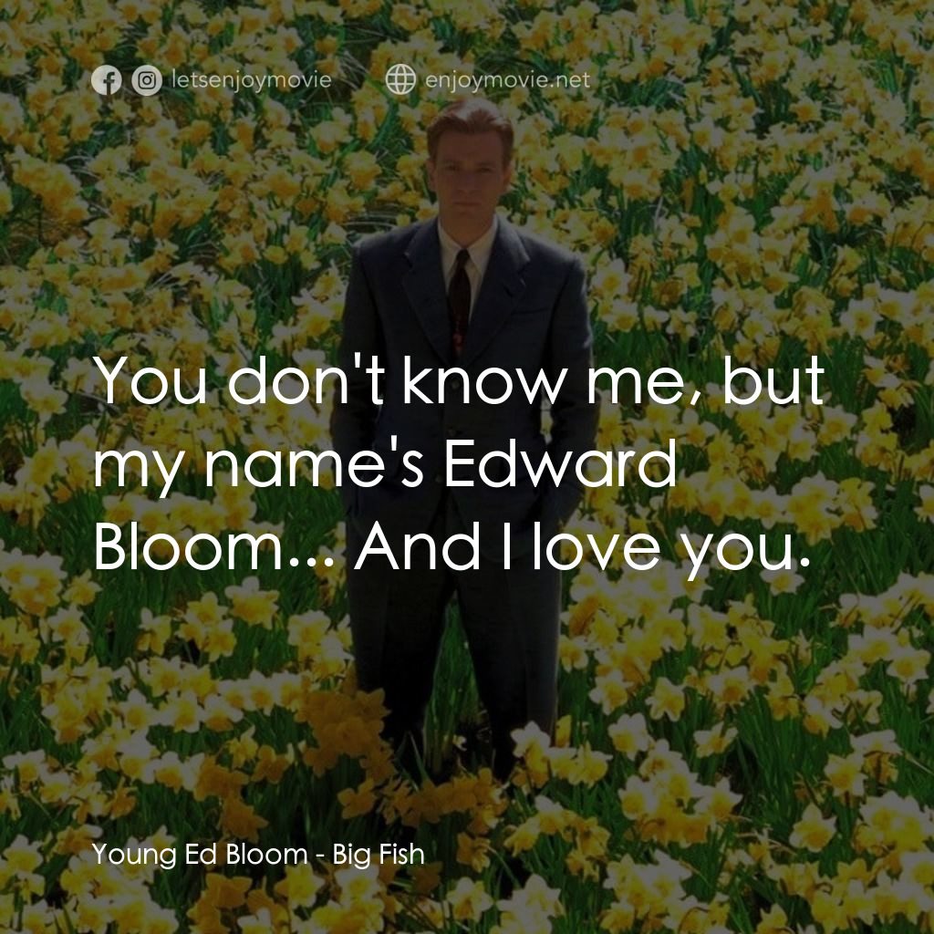 大智若魚電影對白：Young Ed Bloom: You don't know me, but my name's Edward Bloom... And I love you.