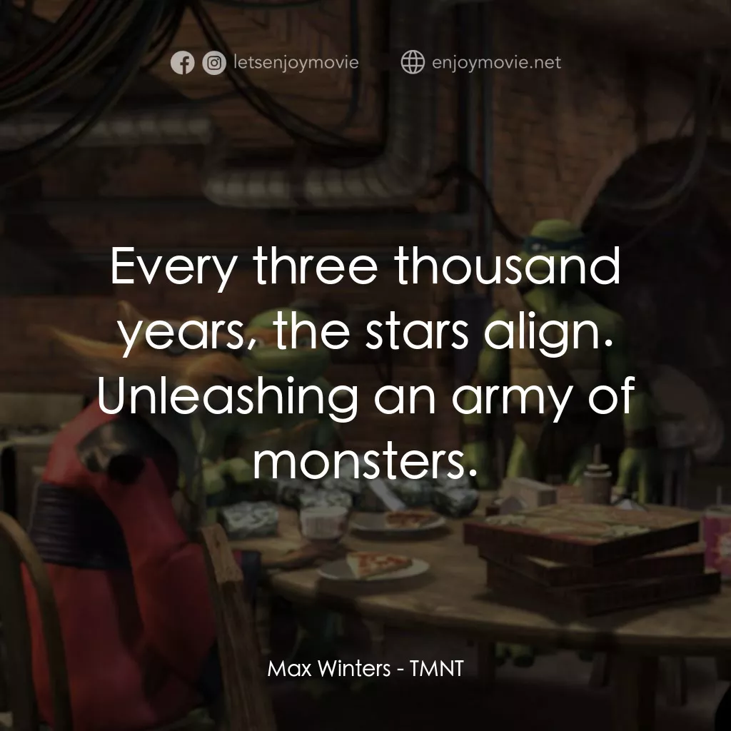 忍者龜：炫風再起電影對白：Max Winters: Every three thousand years, the stars align. Unleashing an army of m