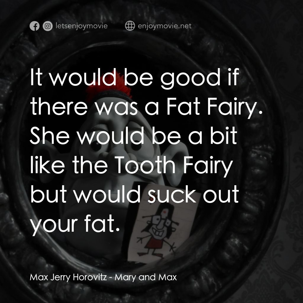 瑪麗和馬克思電影對白：Max Jerry Horovitz: It would be good if there was a Fat Fairy. She would be a bit