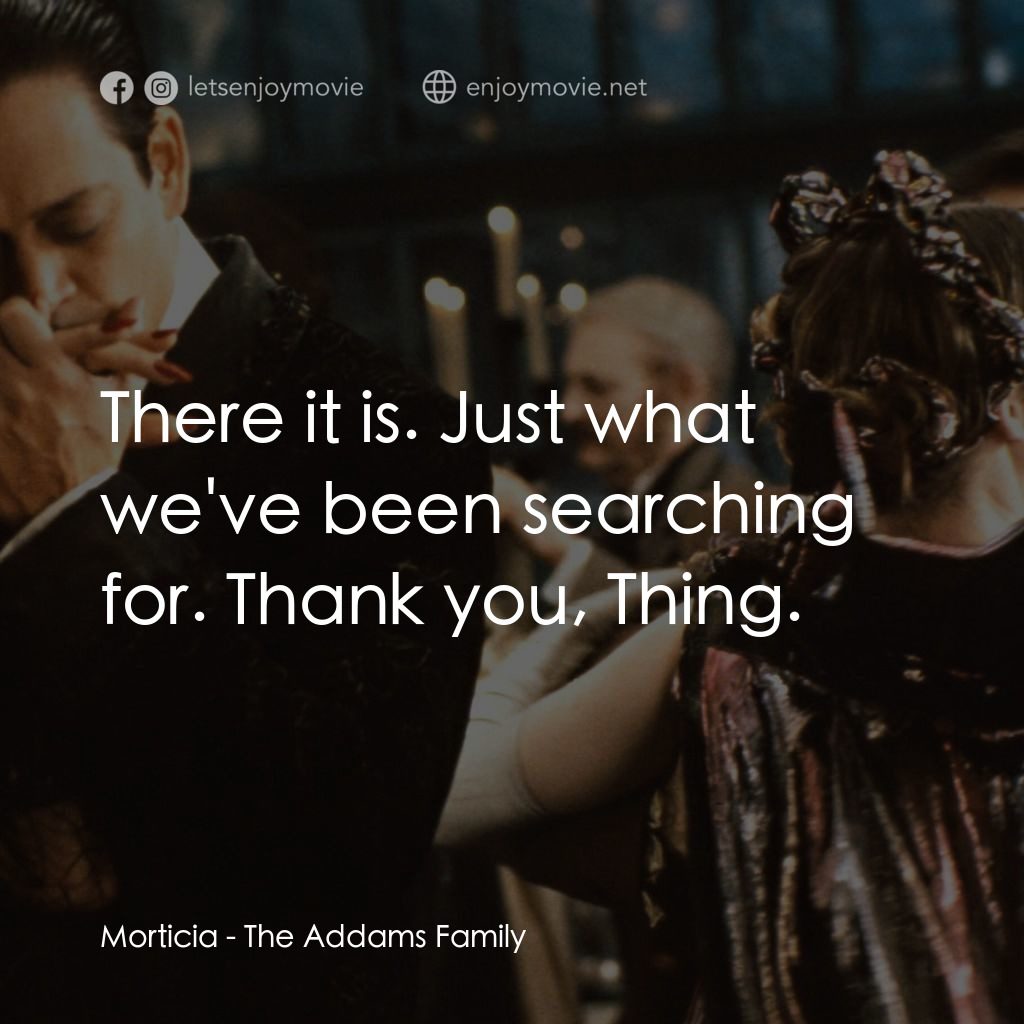 愛登士家庭電影對白：Morticia: There it is. Just what we've been searching for. Thank you, Thing.