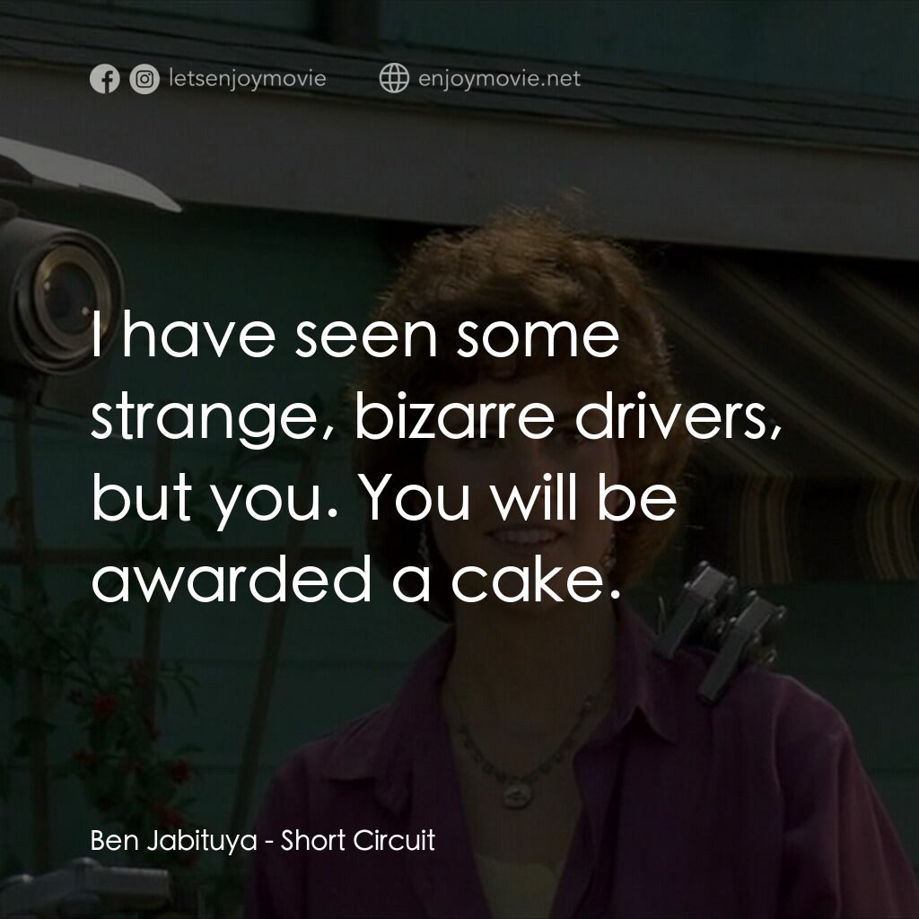 霹靂五號電影對白：Ben Jabituya:  I have seen some strange, bizarre drivers, but you. You will be aw