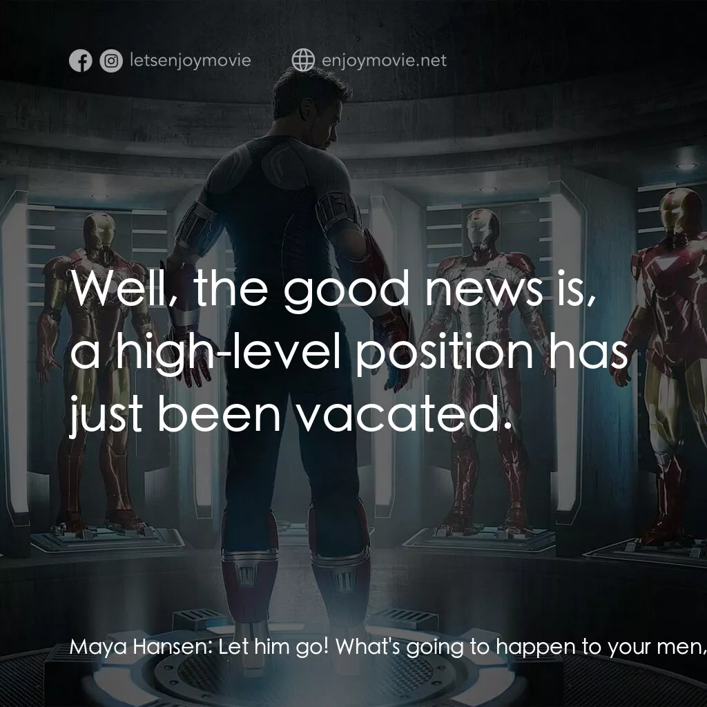 鐵甲奇俠 3電影對白：Maya Hansen:  Let him go! What's going to happen to your men, what's going to hap