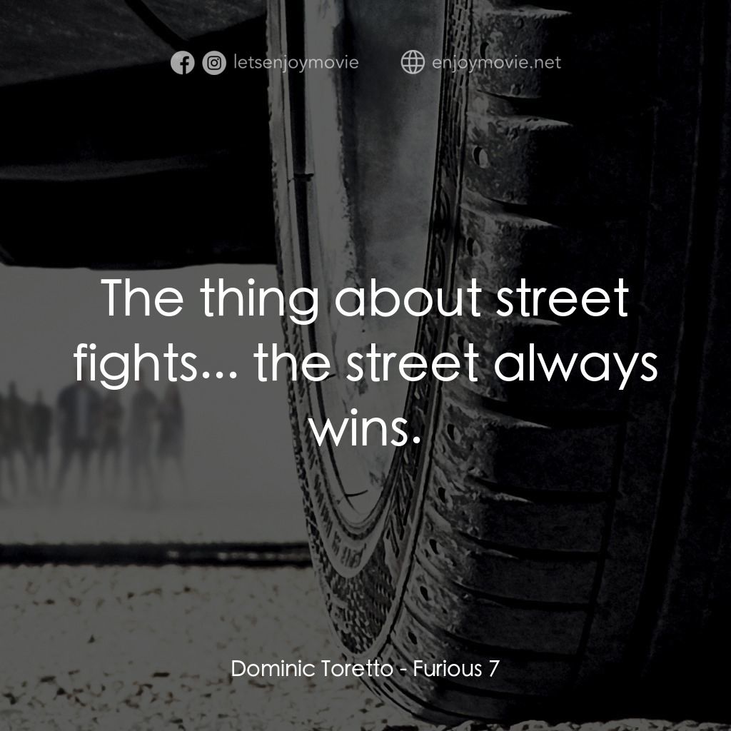 狂野時速7電影對白：Dominic Toretto: The thing about street fights... the street always wins.