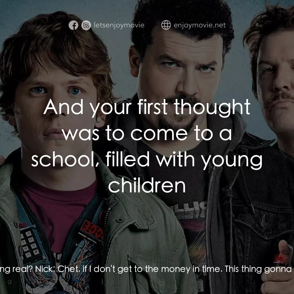 決戰 30 分電影對白：Chet:  What the fuck? Is that thing real? Nick:  Chet, if I don't get to the mone