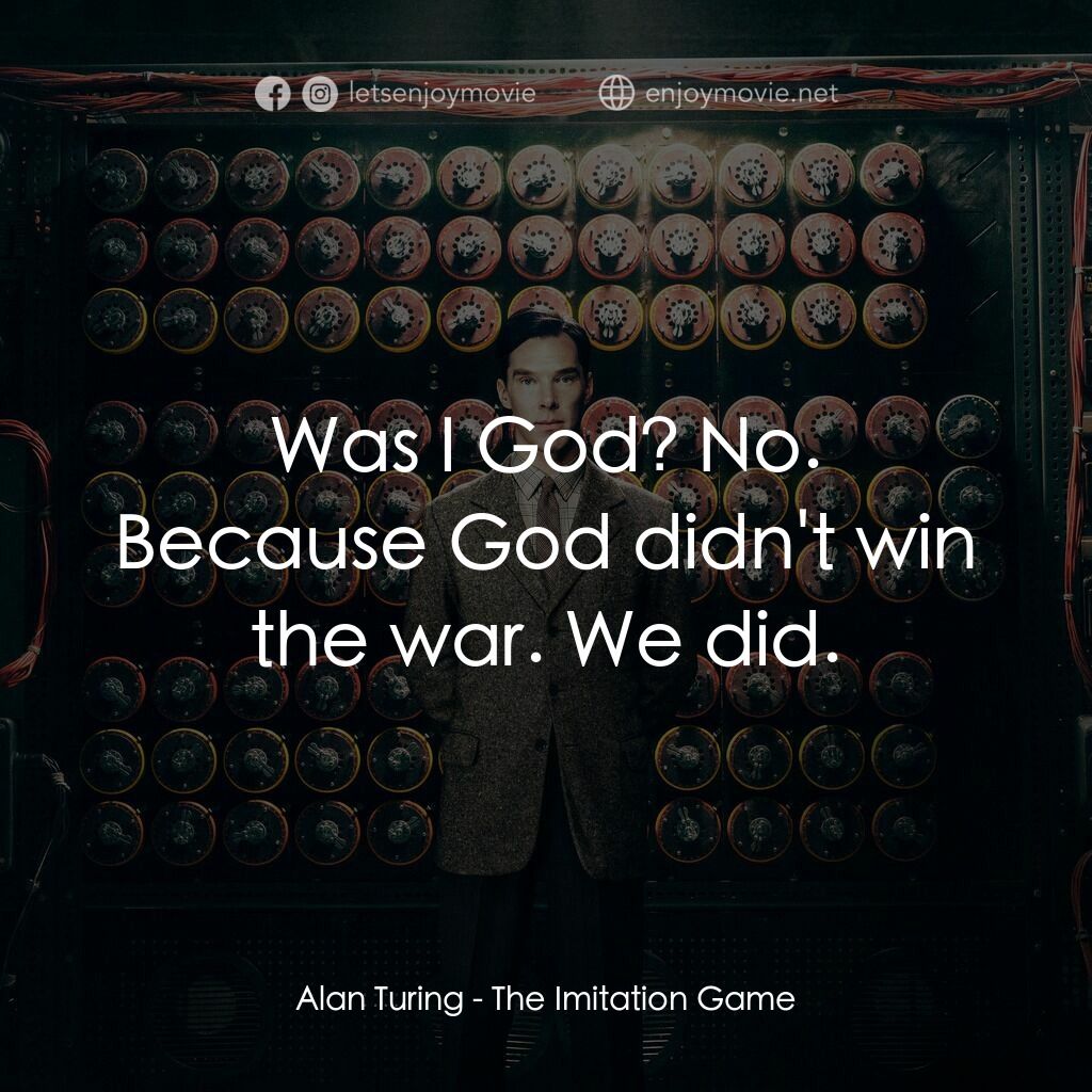 模仿遊戲電影對白：Alan Turing:  Was I God? No. Because God didn't win the war. We did.