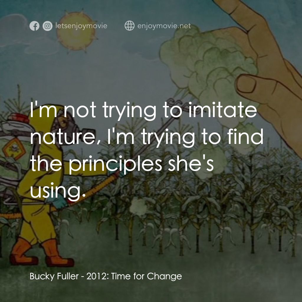 《2012: Time for Change》經典台詞：Bucky Fuller: I'm not trying to imitate nature ...