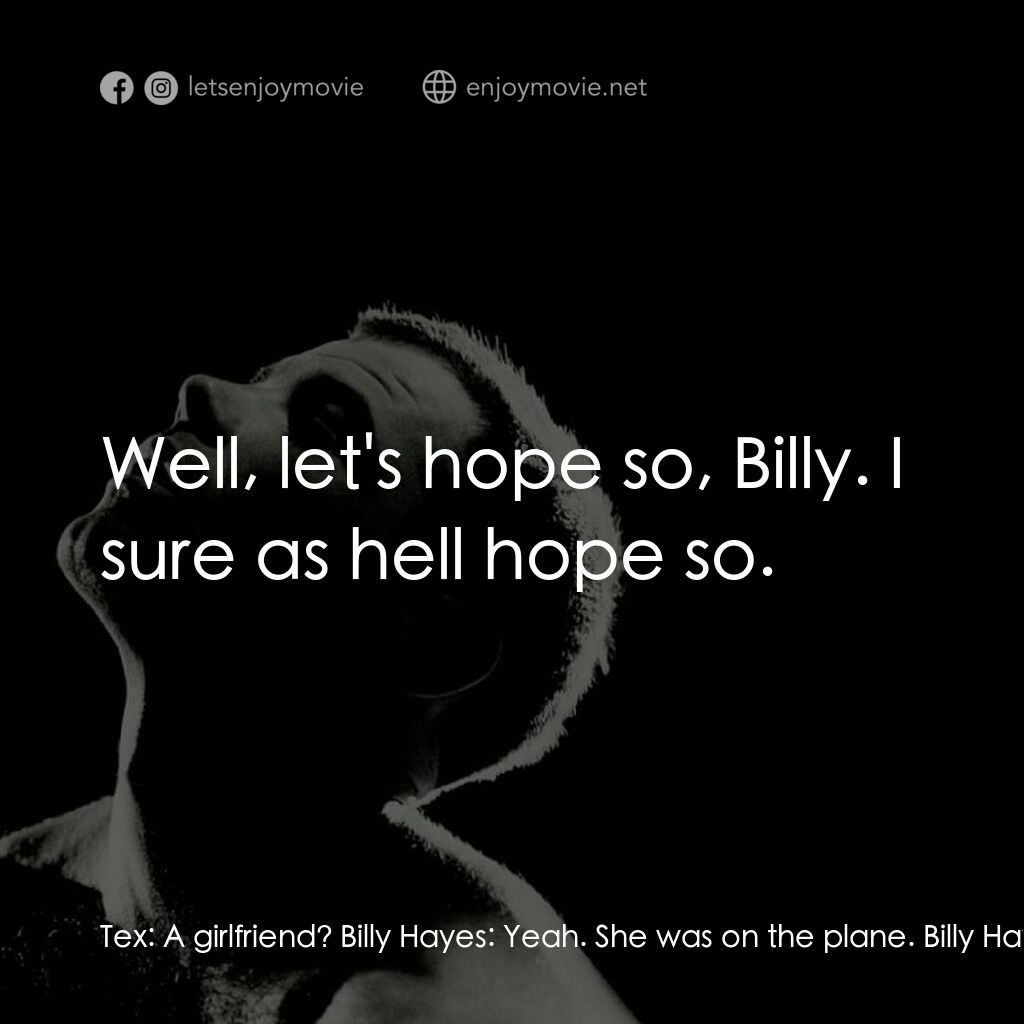 午夜快車電影對白：Tex:  A girlfriend? Billy Hayes:  Yeah. She was on the plane. Billy Hayes:  She d