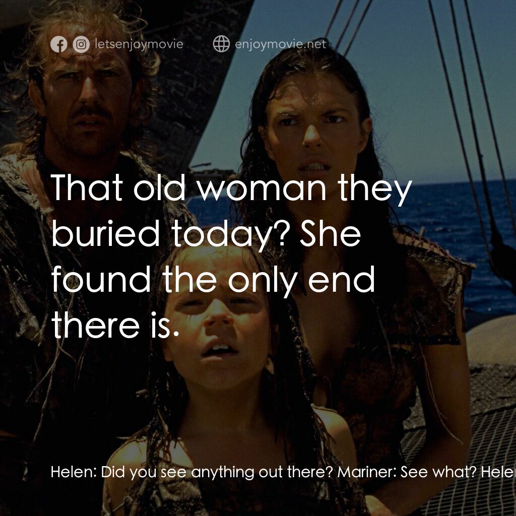 水世界電影對白：Helen:  Did you see anything out there? Mariner:  See what? Helen:  An end, to al