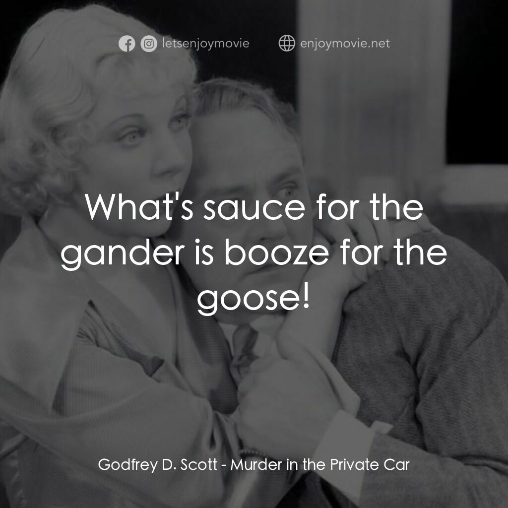 Murder in the Private Car電影對白：Godfrey D. Scott:  What's sauce for the gander is booze for the goose!