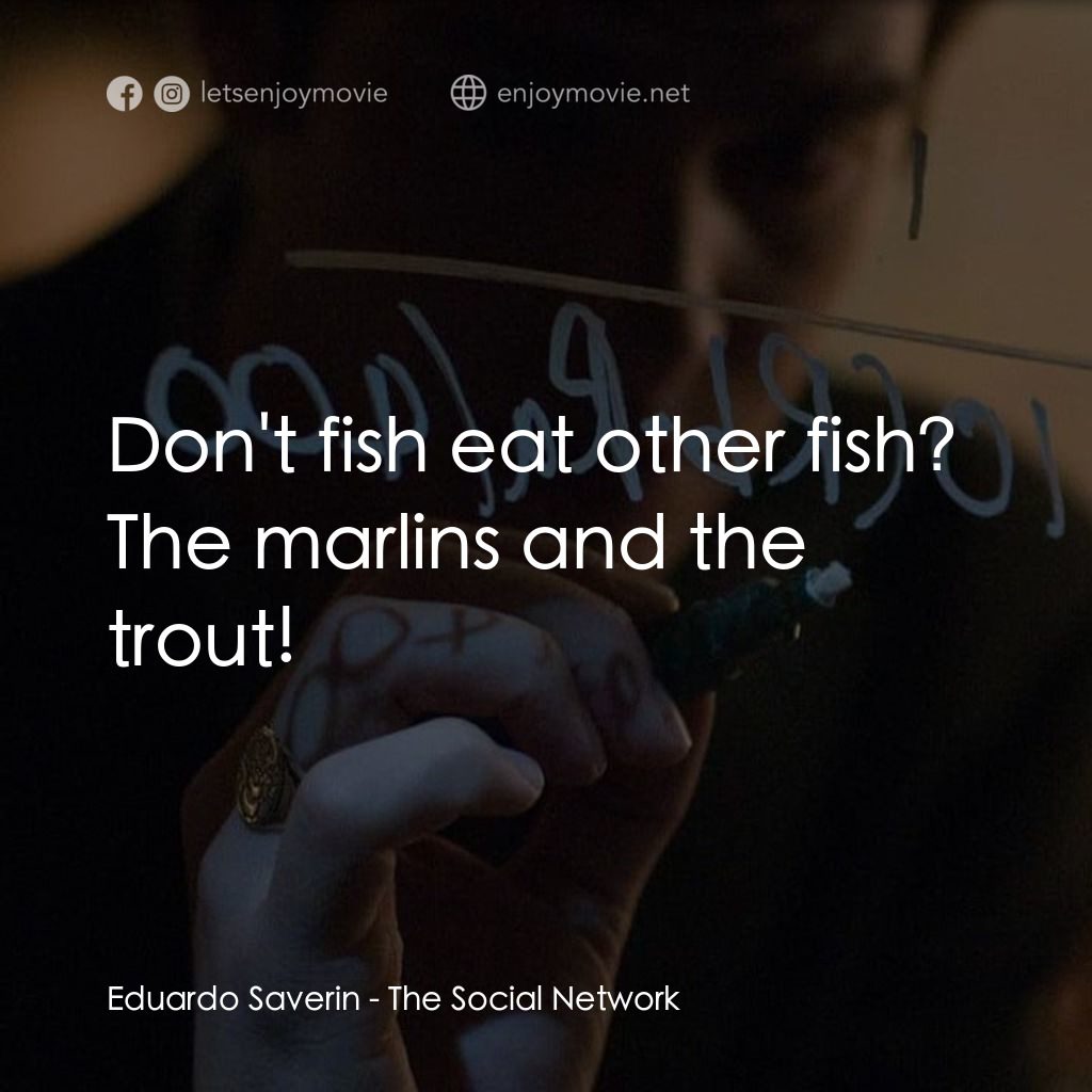 社群網戰電影對白：Eduardo Saverin: Don't fish eat other fish? The marlins and the trout!