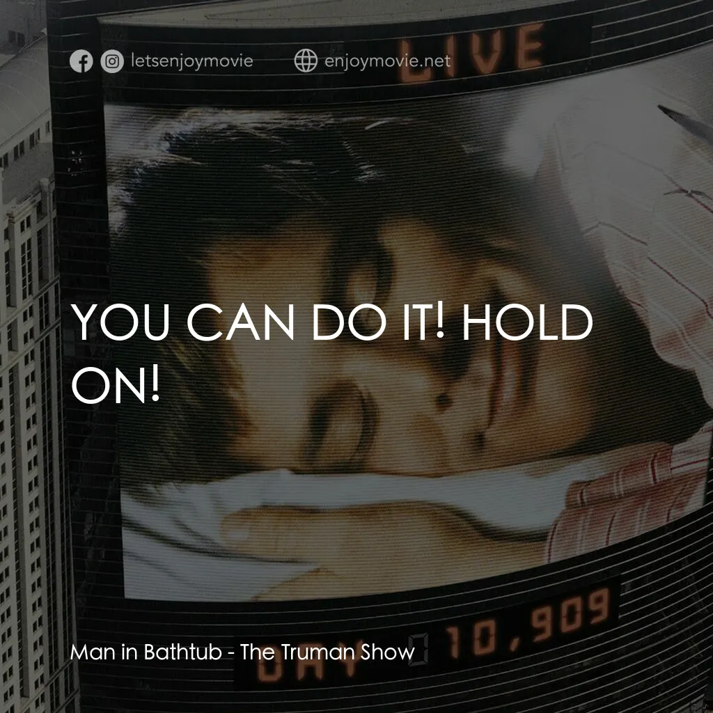 楚門的世界電影對白：Man in Bathtub:  YOU CAN DO IT! HOLD ON!