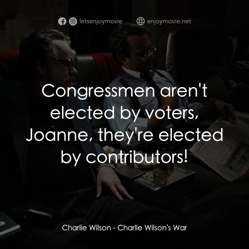 蓋世奇才電影對白：Charlie Wilson: Congressmen aren't elected by voters, Joanne, they're elected by 