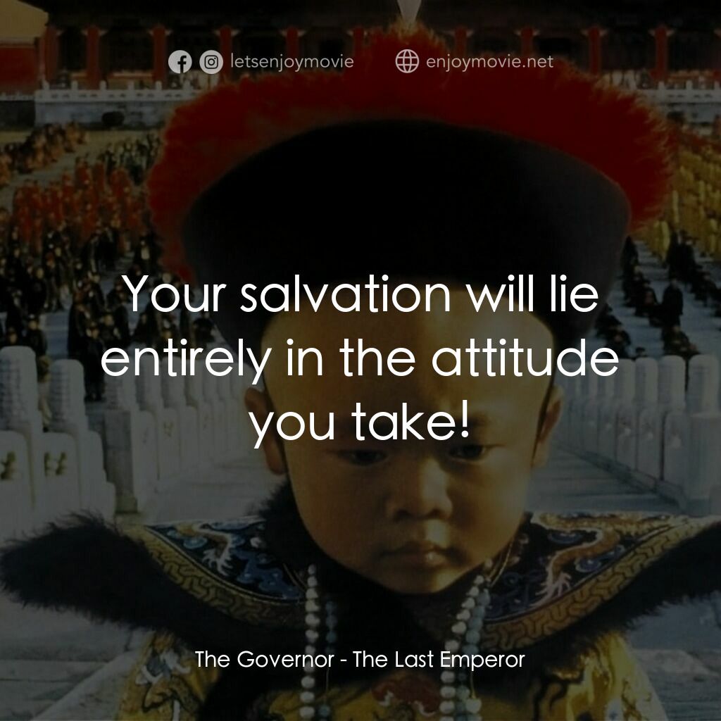 末代皇帝溥儀電影對白：The Governor:  Your salvation will lie entirely in the attitude you take!