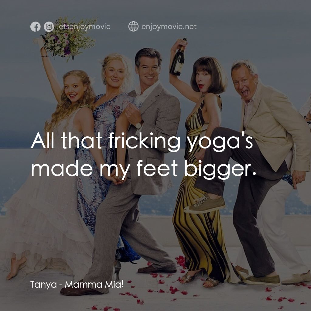 媽媽咪呀！電影對白：Tanya: All that fricking yoga's made my feet bigger.