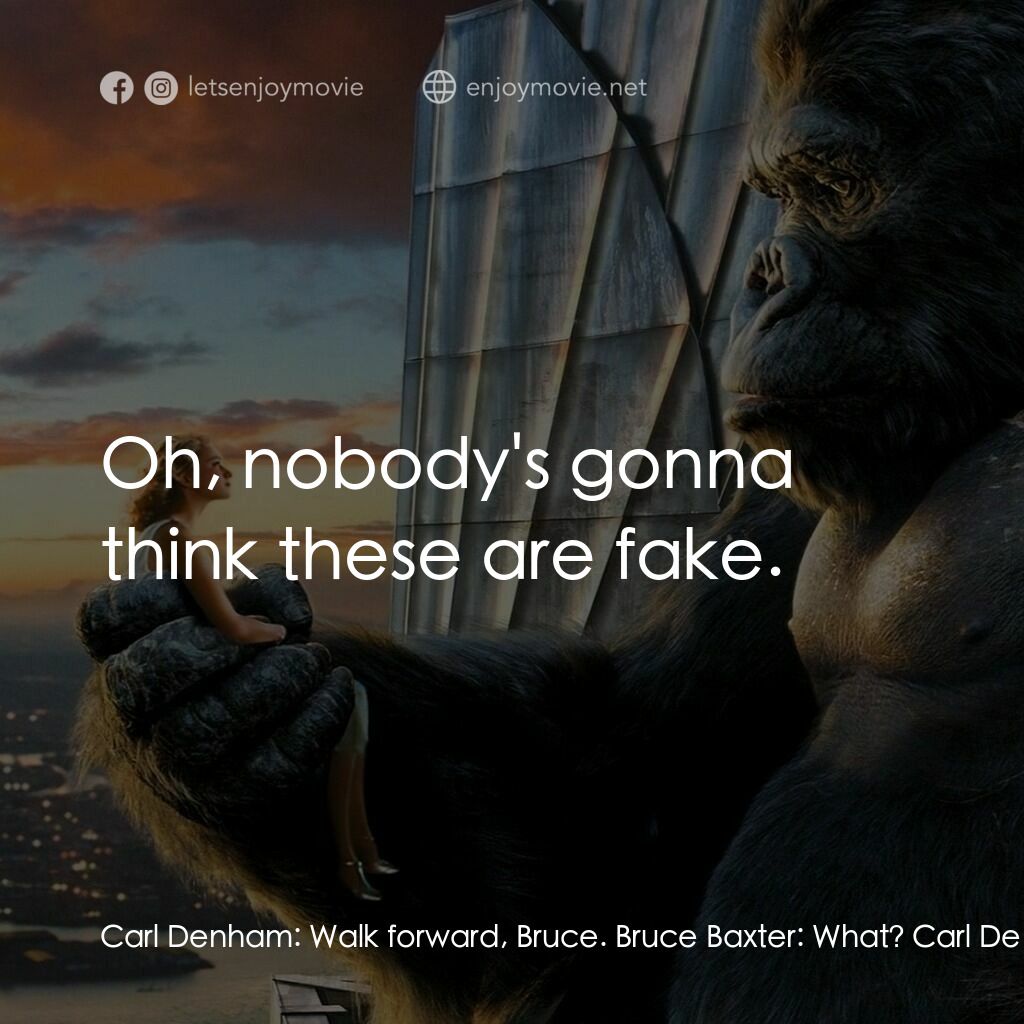 金剛電影對白：Carl Denham:  Walk forward, Bruce. Bruce Baxter:  What? Carl Denham:  You're the 