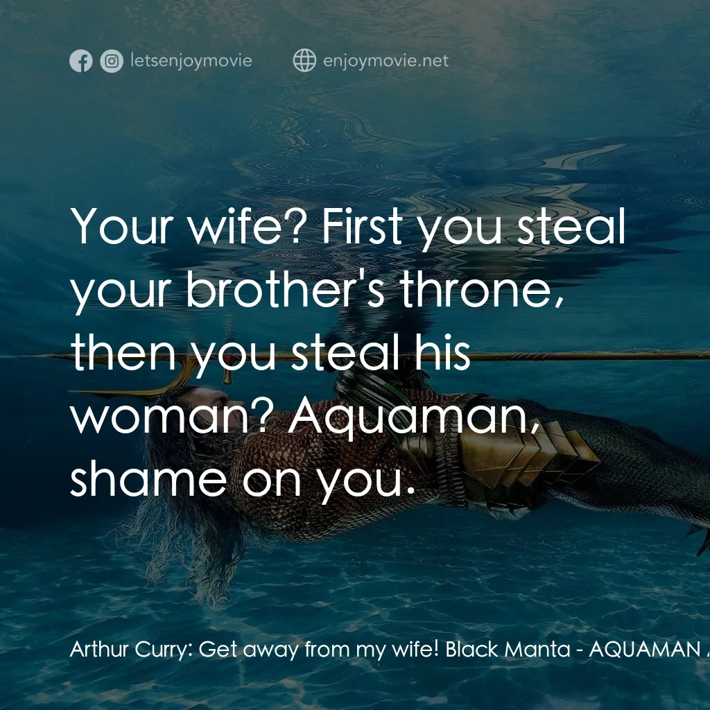 水行俠與失落王國電影對白：Arthur Curry:  Get away from my wife! Black Manta:  Your wife? First you steal yo