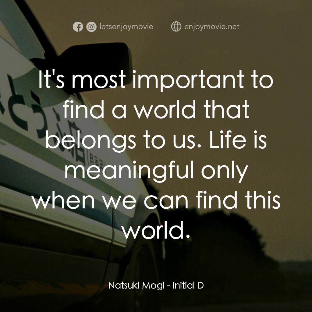 頭文字D電影對白：Natsuki Mogi:  It's most important to find a world that belongs to us. Life is me