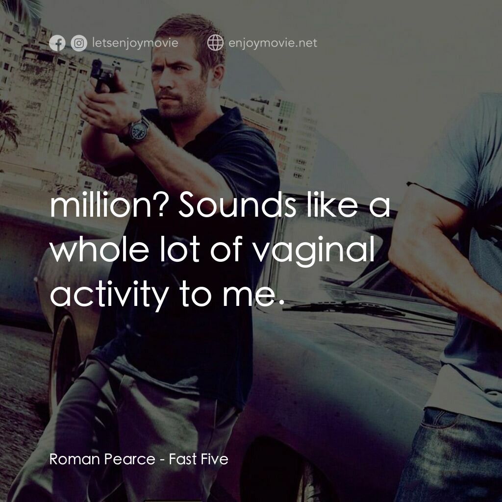 狂野時速5電影對白：Roman Pearce:  $11 million? Sounds like a whole lot of vaginal activity to me.