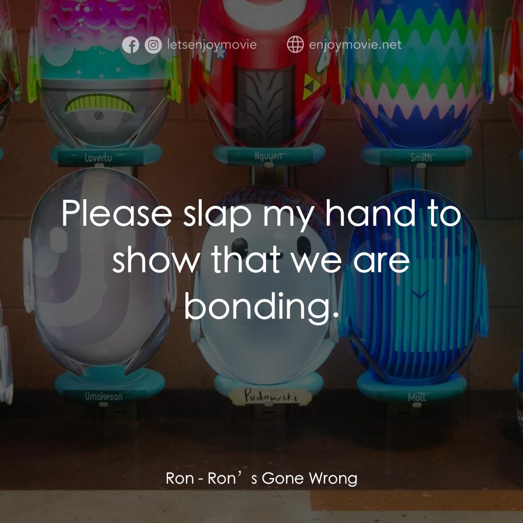 失靈腦朋友電影對白：Ron:  Please slap my hand to show that we are bonding.