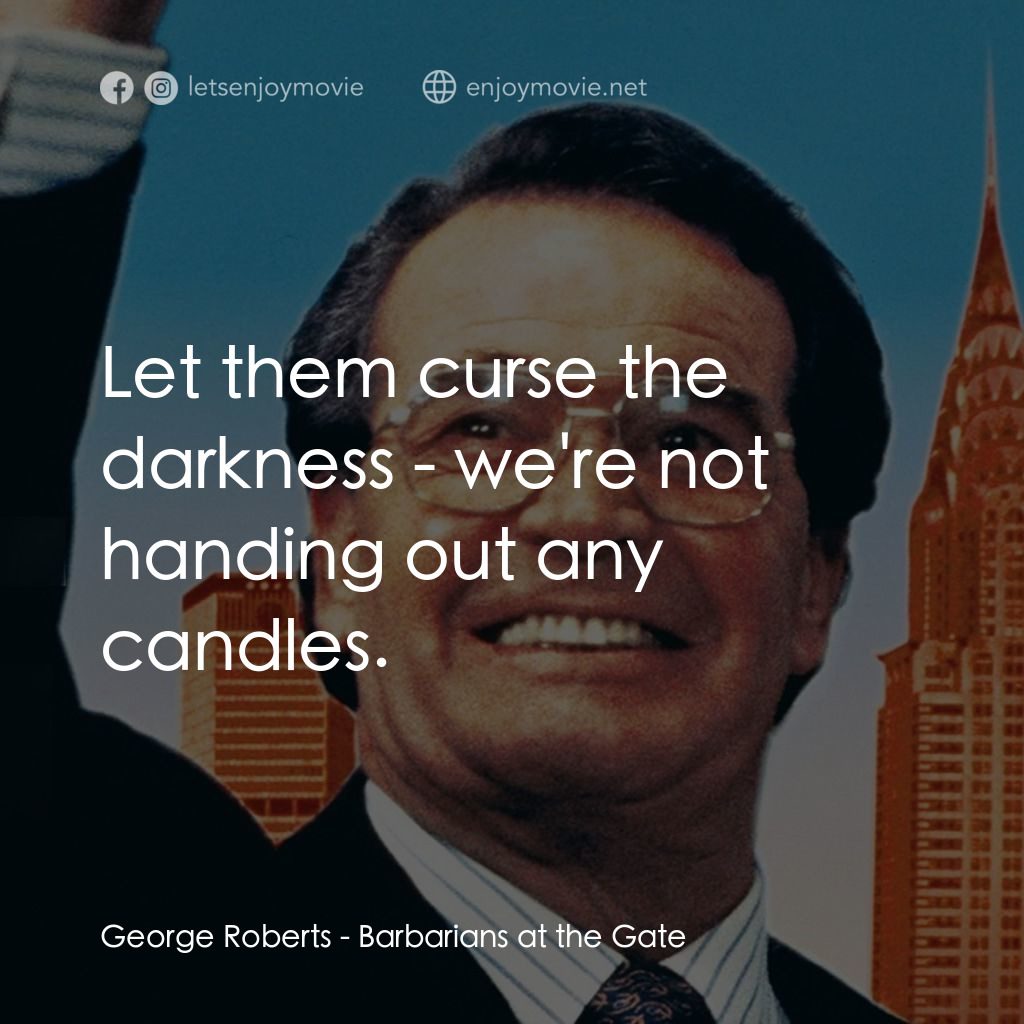 門口的野蠻人電影對白：George Roberts: Let them curse the darkness - we're not handing out any candles.