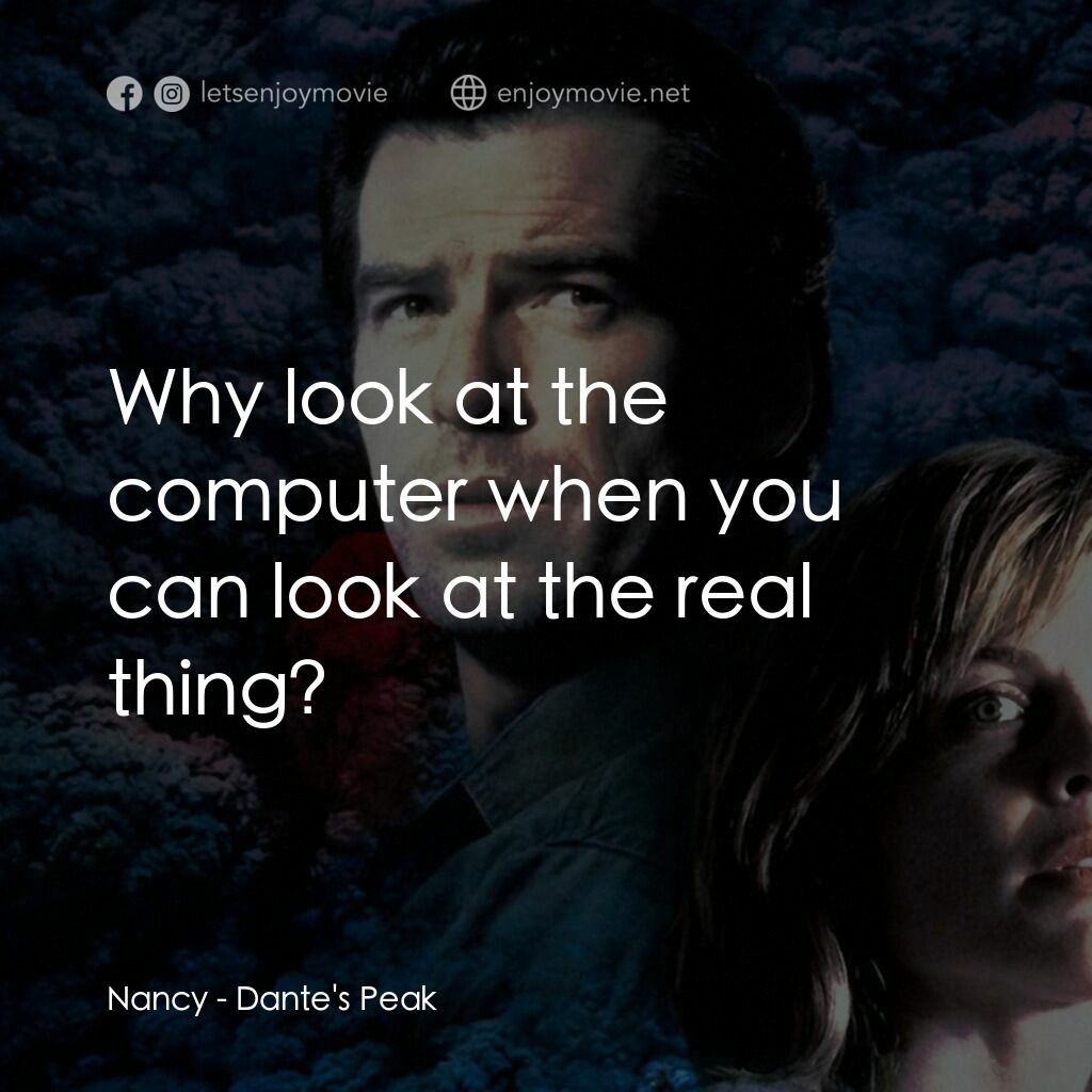天崩地裂電影對白：Nancy:  Why look at the computer when you can look at the real thing?