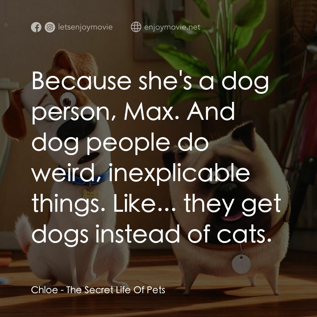 寵物當家電影對白：Chloe:  Because she's a dog person, Max. And dog people do weird, inexplicable th