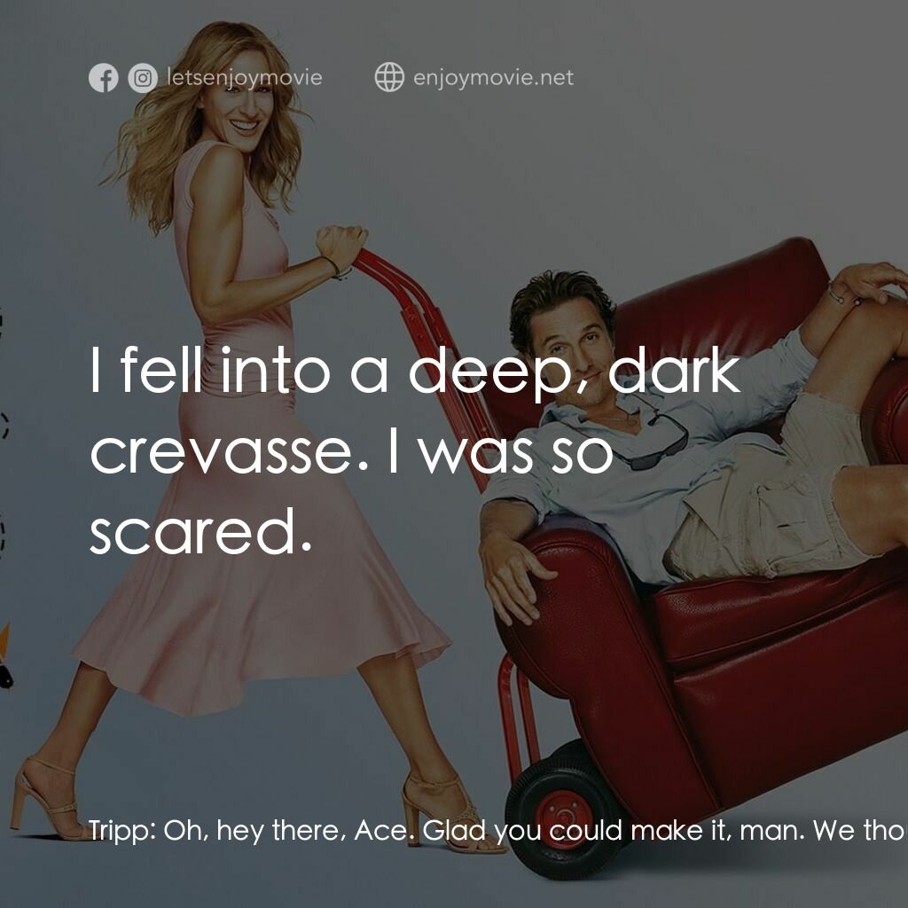 踢走住家男電影對白：Tripp:  Oh, hey there, Ace. Glad you could make it, man. We thought you went home