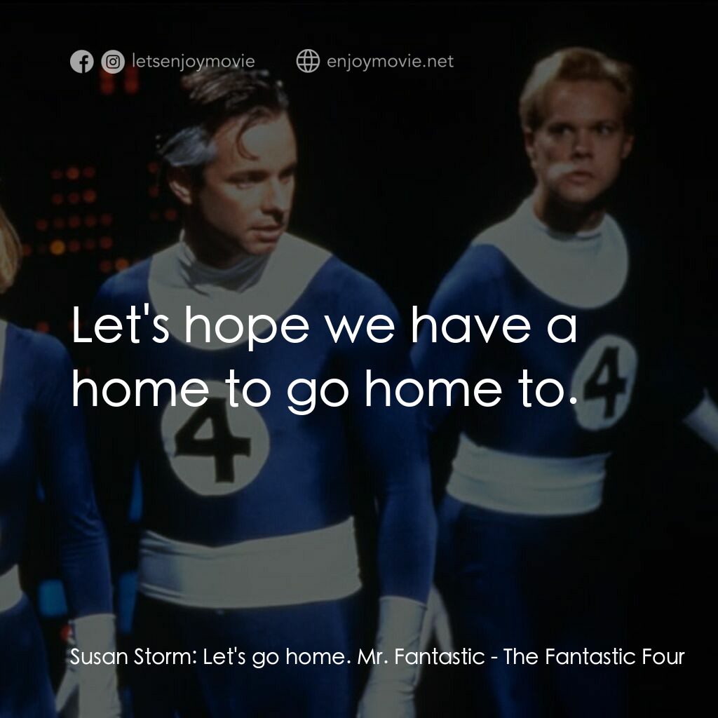 神奇四俠電影對白：Susan Storm:  Let's go home. Mr. Fantastic:  Let's hope we have a home to go home