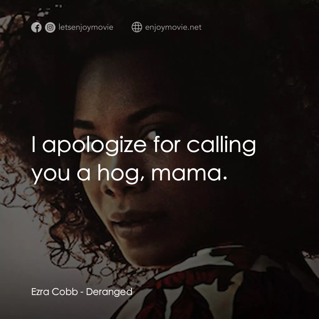 Deranged電影對白：Ezra Cobb: I apologize for calling you a hog, mama.