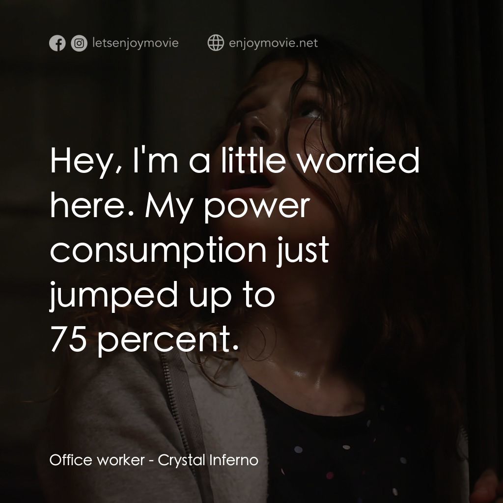 水晶地獄電影對白：Office worker: Hey, I'm a little worried here. My power consumption just jumped u