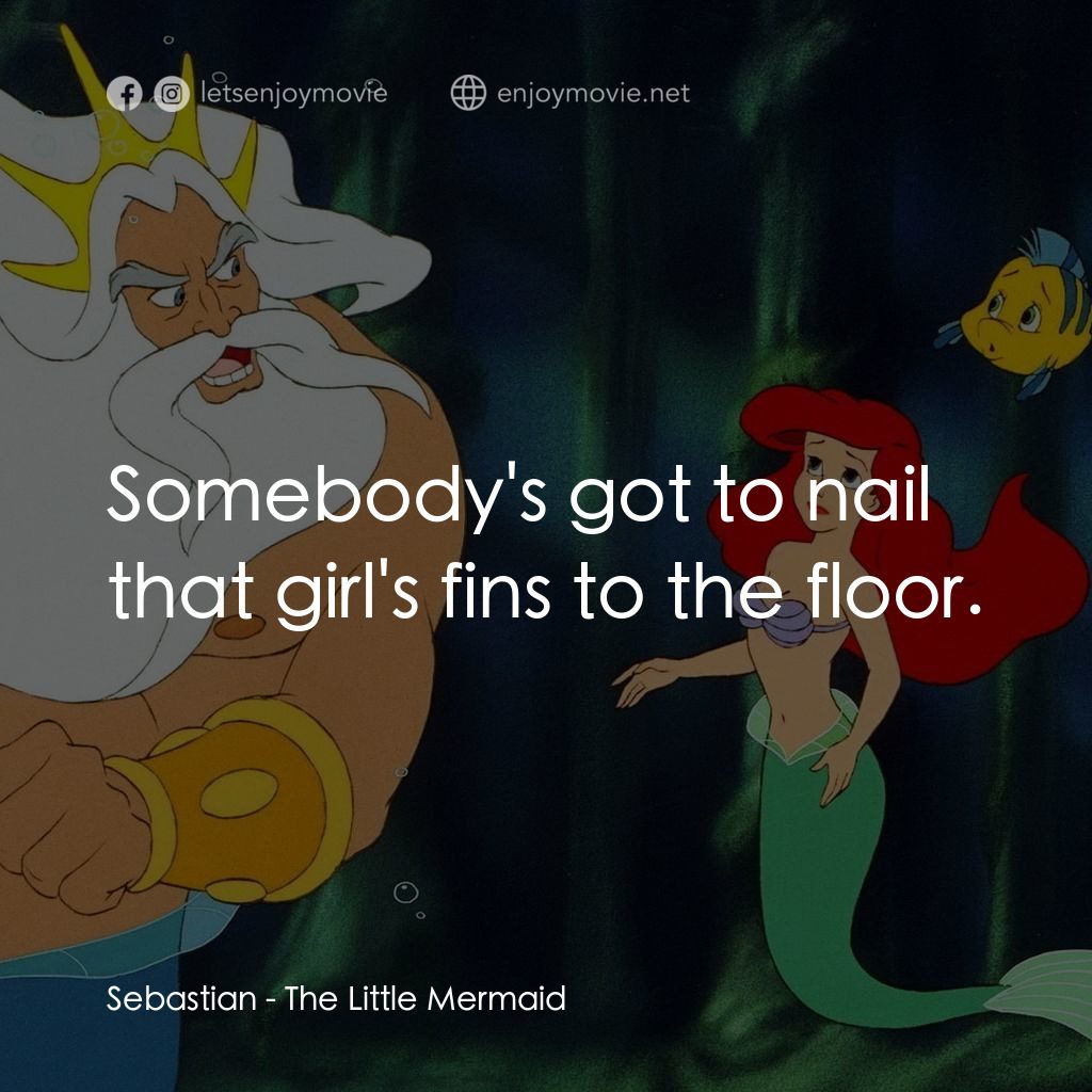 小魚仙電影對白：Sebastian: Somebody's got to nail that girl's fins to the floor.