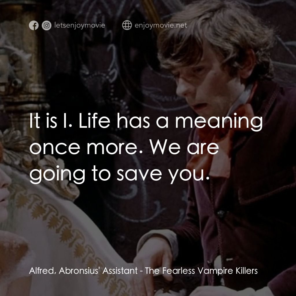 天師捉妖電影對白：Alfred, Abronsius' Assistant: It is I. Life has a meaning once more. We are going
