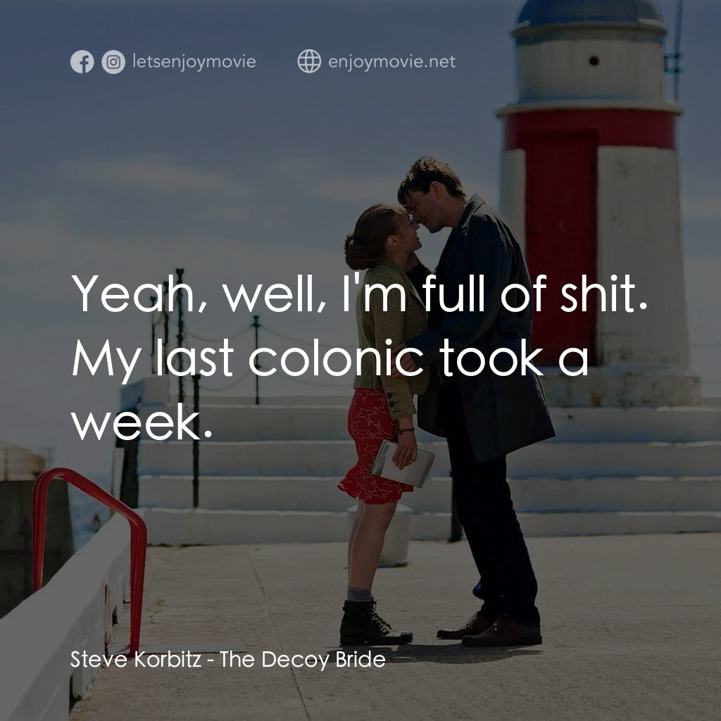 誘餌新娘電影對白：Steve Korbitz: Yeah, well, I'm full of shit. My last colonic took a week.