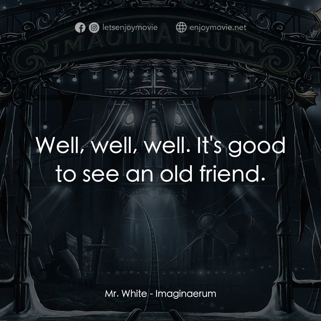 夜願夢想國電影對白：Mr. White: Well, well, well. It's good to see an old friend.