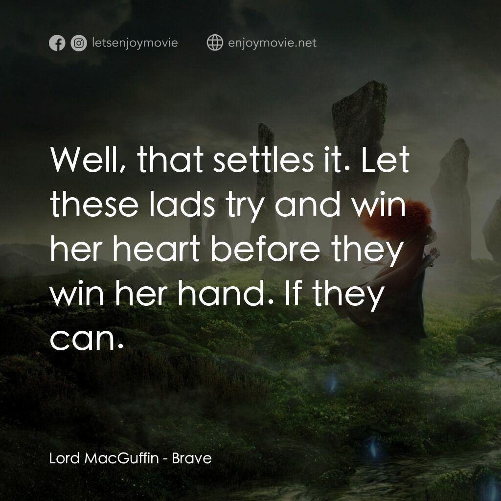 勇敢傳說電影對白：Lord MacGuffin:  Well, that settles it. Let these lads try and win her heart befo