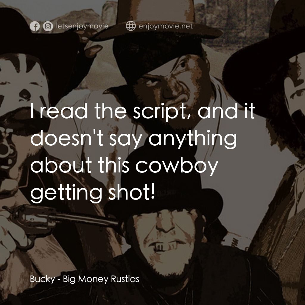 Big Money Rustlas電影對白：Bucky: I read the script, and it doesn't say anything about this cowboy getting s