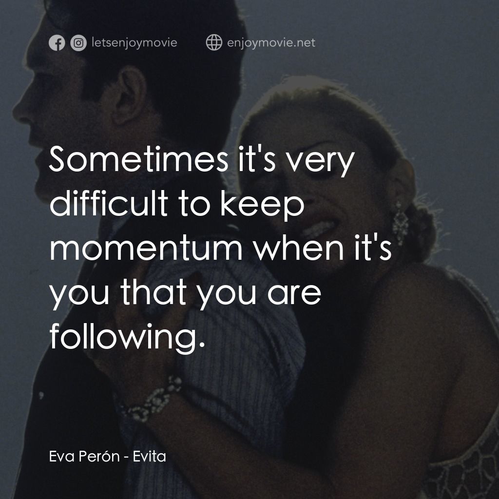 阿根廷，別為我哭泣電影對白：Eva Perón: Sometimes it's very difficult to keep momentum when it's you that you 