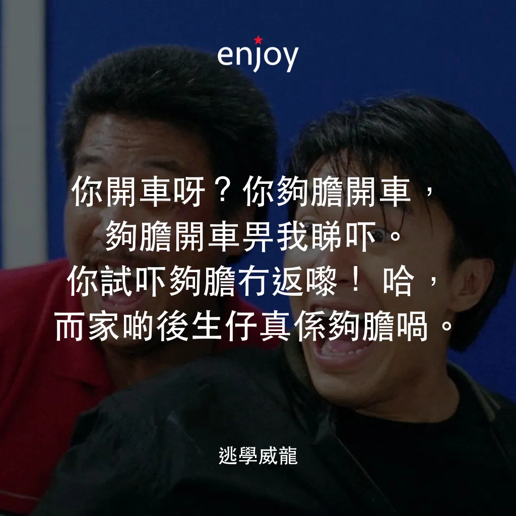 逃學威龍電影對白：你開車呀？你夠膽開車，夠膽開車畀我睇吓。你試吓夠膽冇返嚟！哈，而家啲後生仔真係夠膽喎。