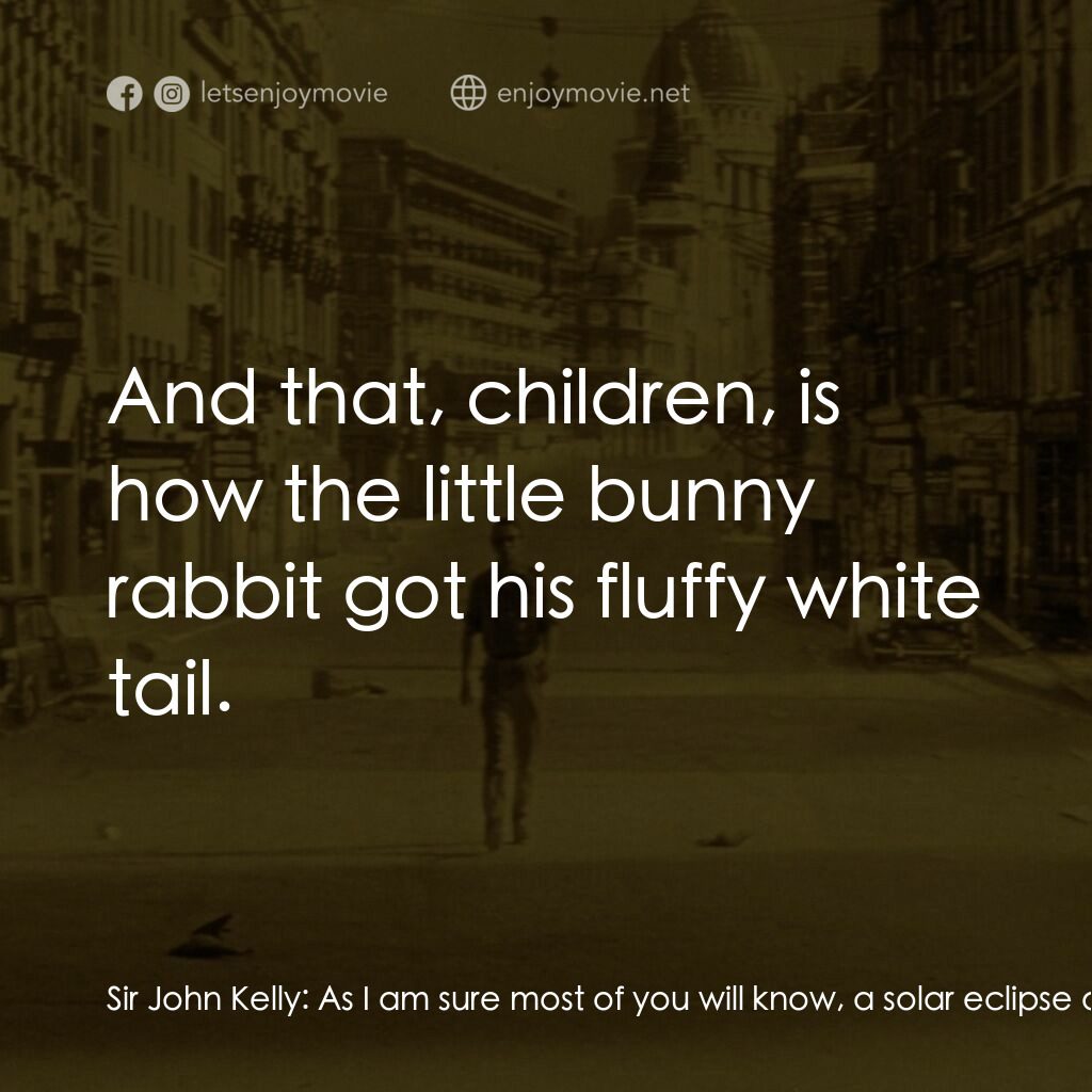 地球失火之日電影對白：Sir John Kelly:  As I am sure most of you will know, a solar eclipse occurs as a 