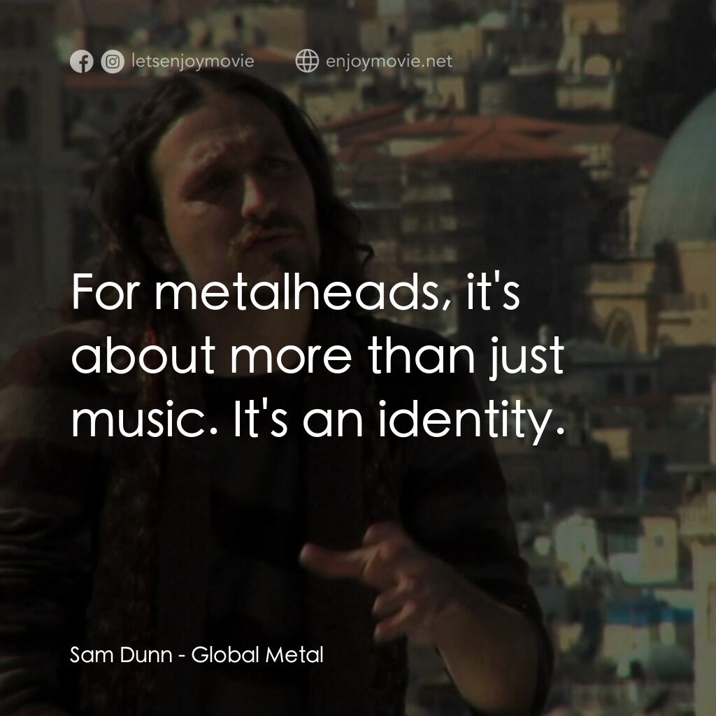 環球重金屬之旅電影對白：Sam Dunn:  For metalheads, it's about more than just music. It's an identity.