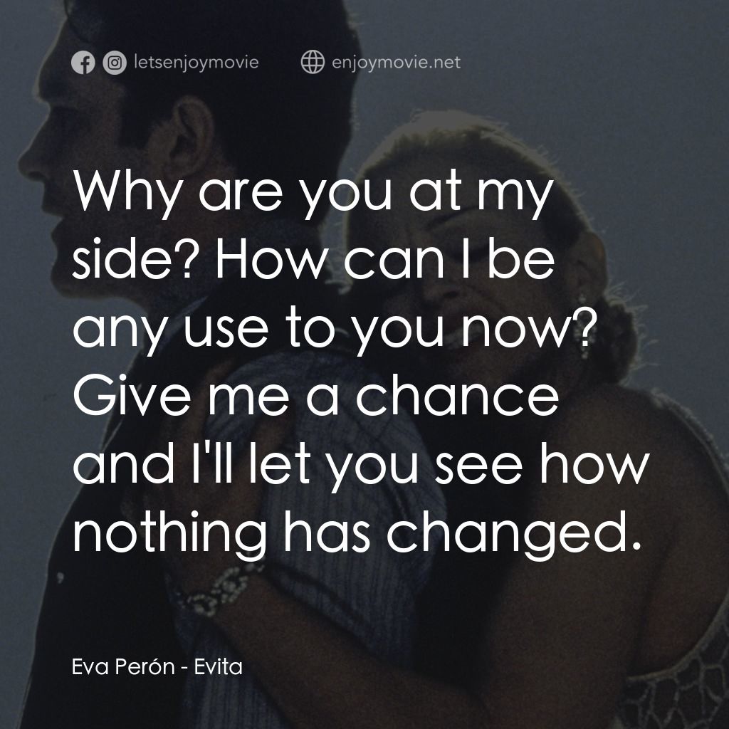 阿根廷，別為我哭泣電影對白：Eva Perón: Why are you at my side? How can I be any use to you now? Give me a cha