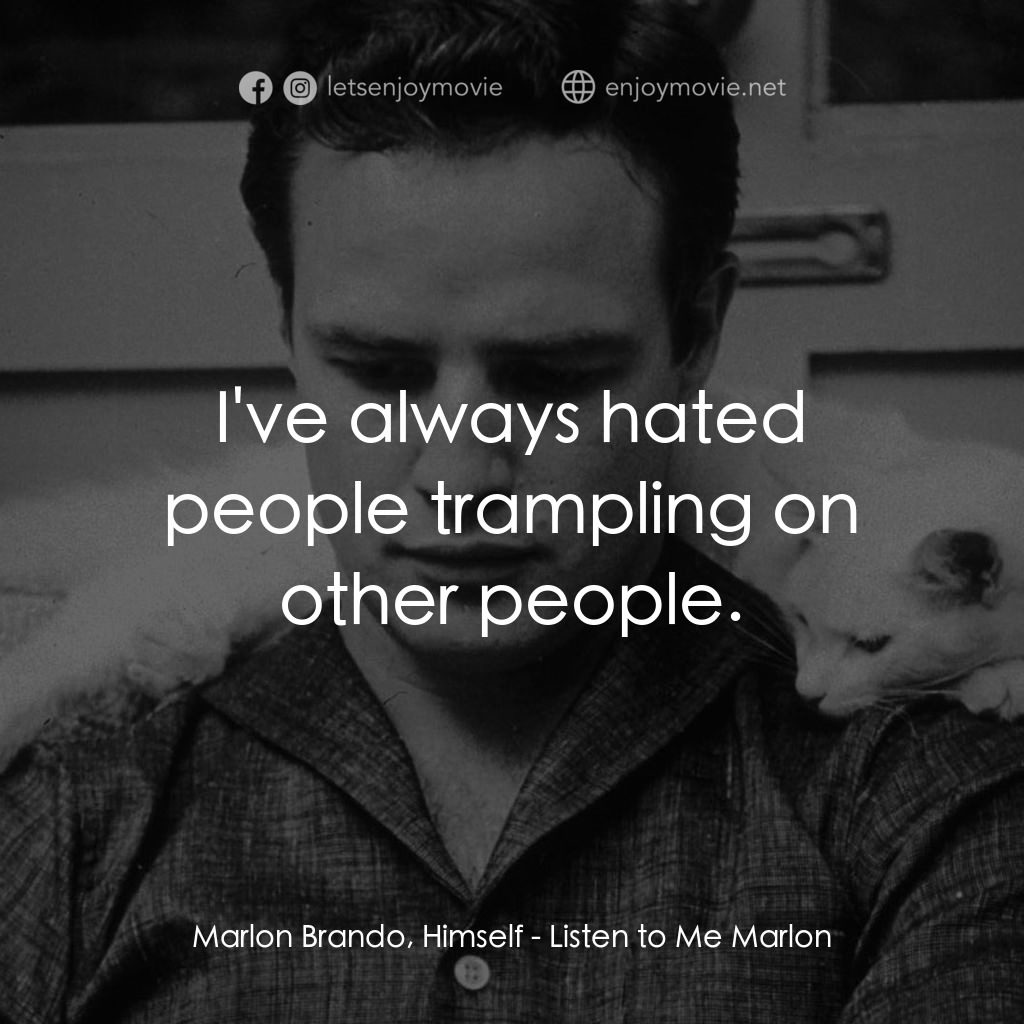 馬龍白蘭度私密告白電影對白：Marlon Brando, Himself: I've always hated people trampling on other people.