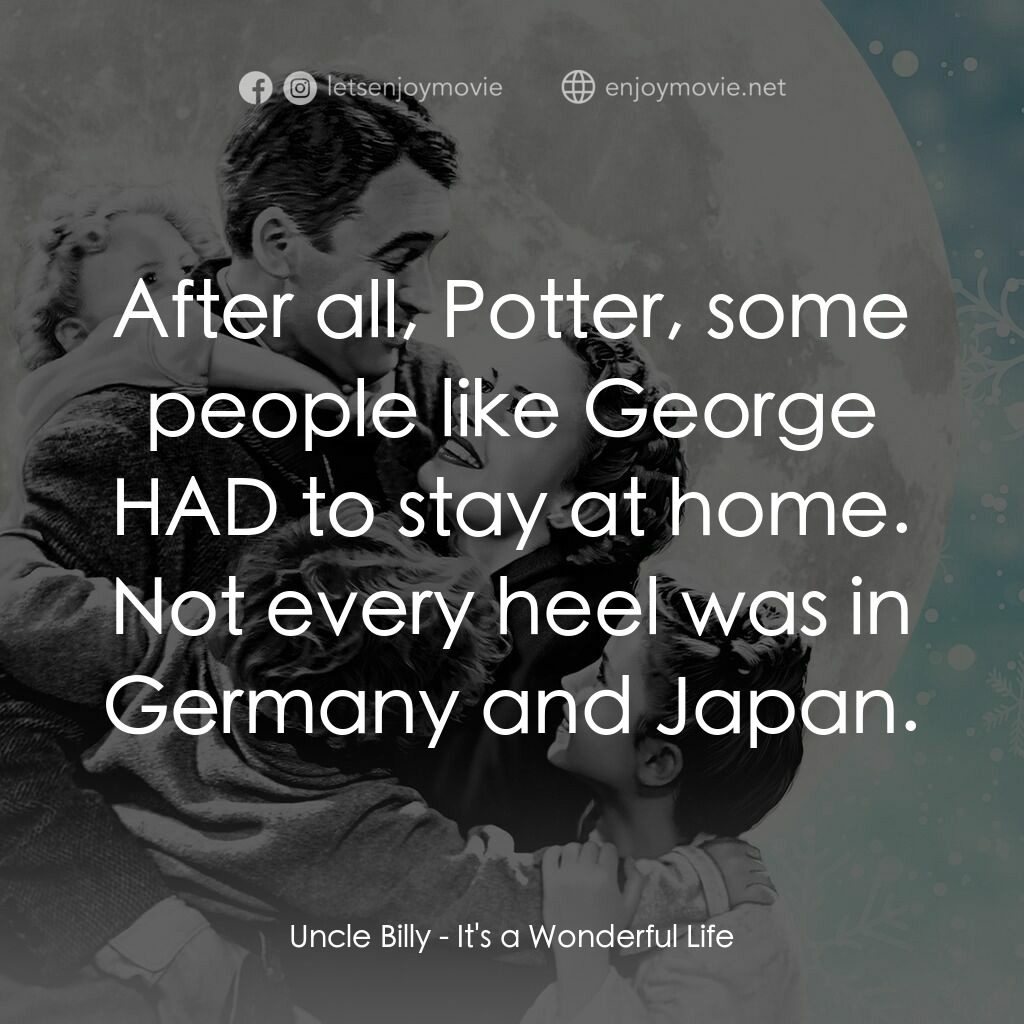 風雲人物電影對白：Uncle Billy:  After all, Potter, some people like George HAD to stay at home. Not